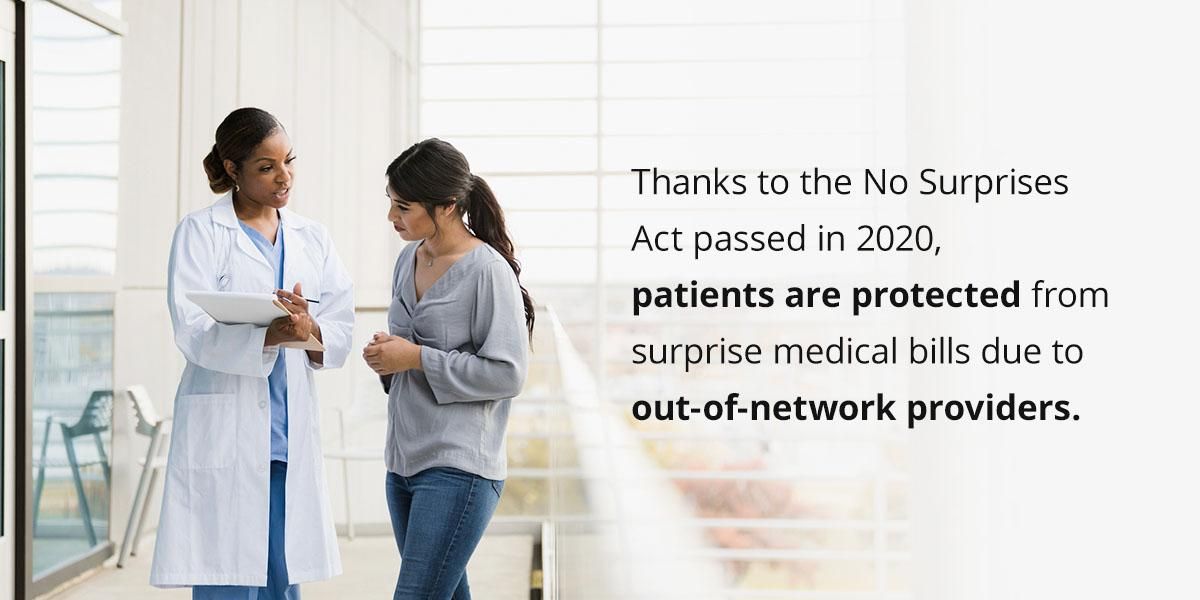 Thanks to the No Surprises Act passed in 2020, patients are protected from surprise medical bills due to out-of-network providers.